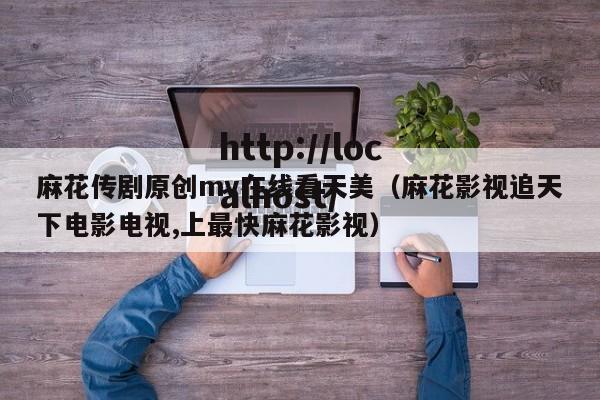 麻花传剧原创mv在线看天美(麻花影视追天下电影电视,上最快麻花影视)