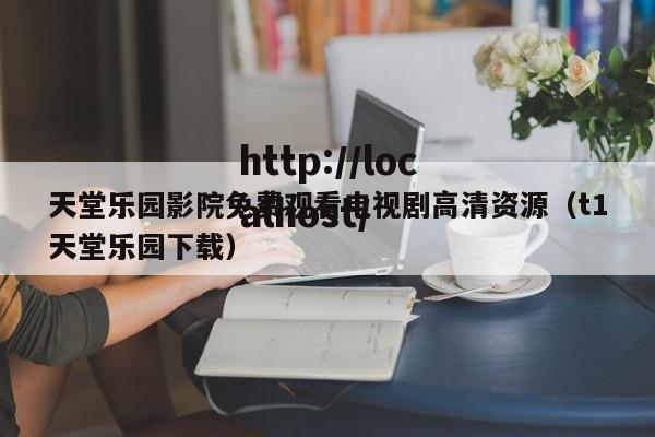 天堂乐园影院免费观看电视剧高清资源(t1天堂乐园下载)