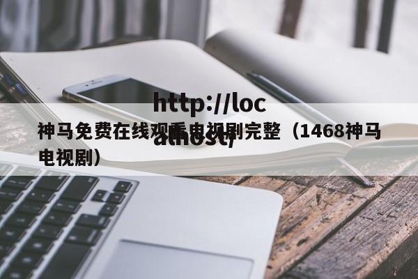 神马免费在线观看电视剧完整(1468神马电视剧)